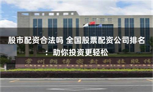 股市配资合法吗 全国股票配资公司排名：助你投资更轻松