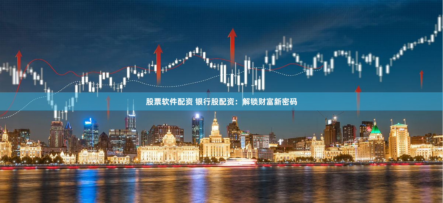 股票软件配资 银行股配资：解锁财富新密码