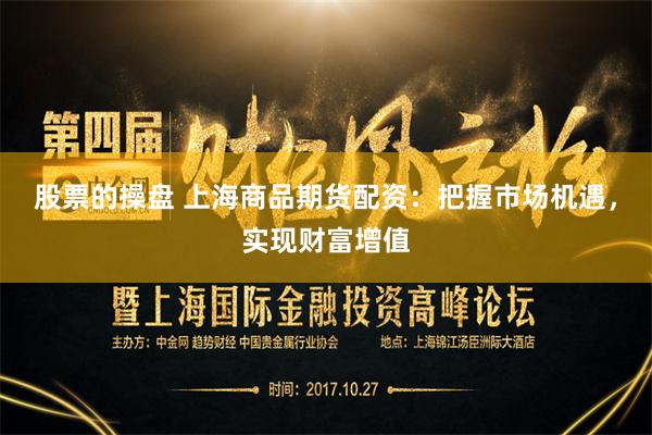 股票的操盘 上海商品期货配资：把握市场机遇，实现财富增值