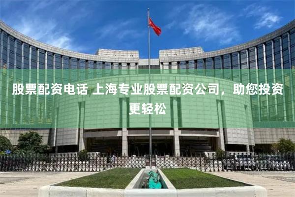 股票配资电话 上海专业股票配资公司，助您投资更轻松