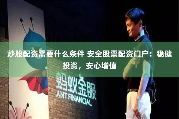 炒股配资需要什么条件 安全股票配资门户：稳健投资，安心增值