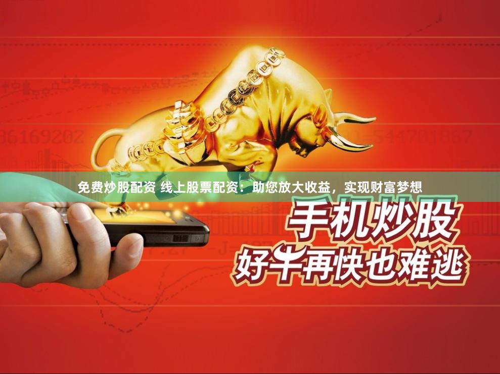 免费炒股配资 线上股票配资：助您放大收益，实现财富梦想