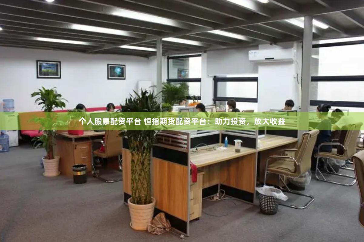 个人股票配资平台 恒指期货配资平台：助力投资，放大收益