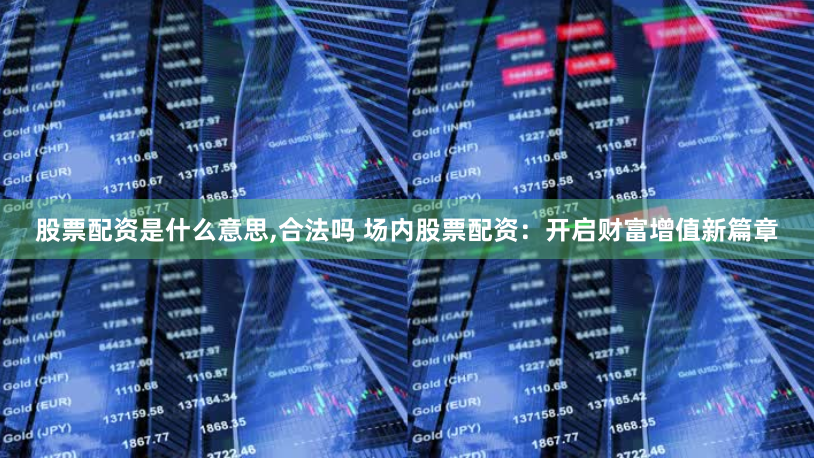 股票配资是什么意思,合法吗 场内股票配资：开启财富增值新篇章