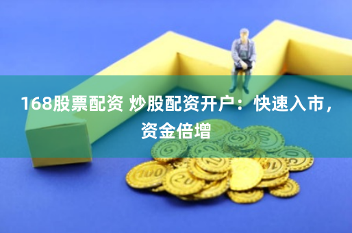 168股票配资 炒股配资开户：快速入市，资金倍增