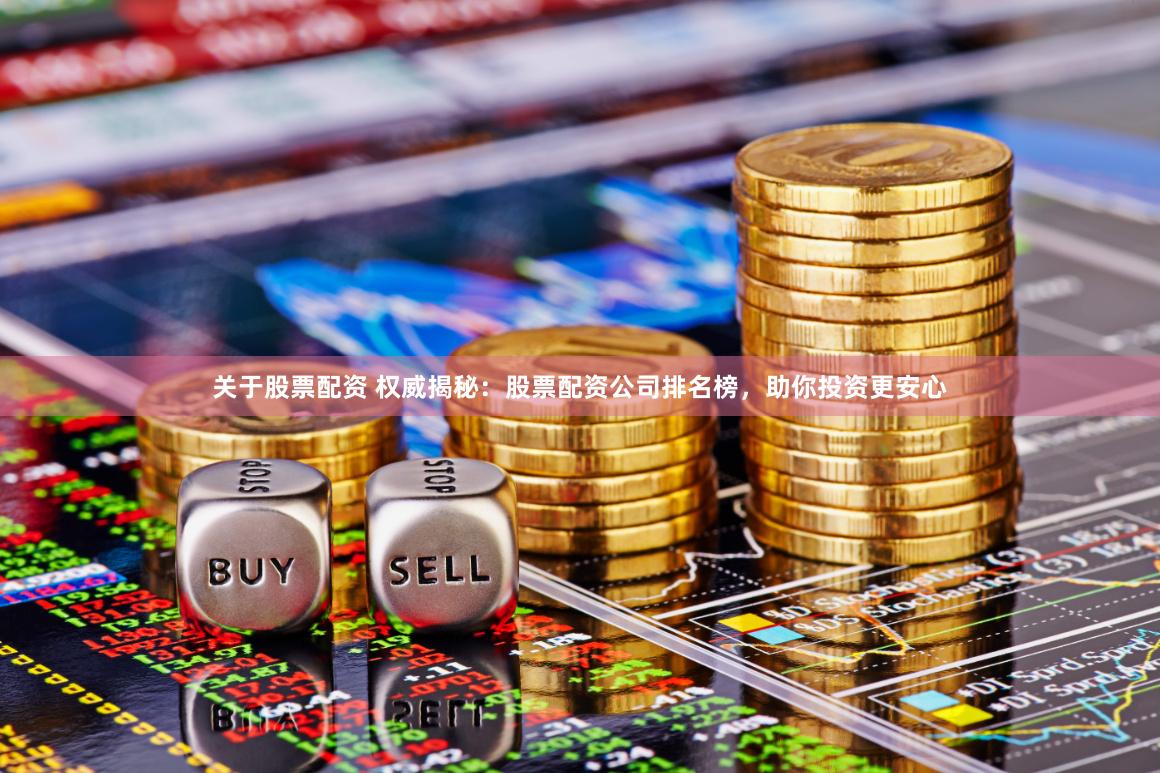 关于股票配资 权威揭秘：股票配资公司排名榜，助你投资更安心