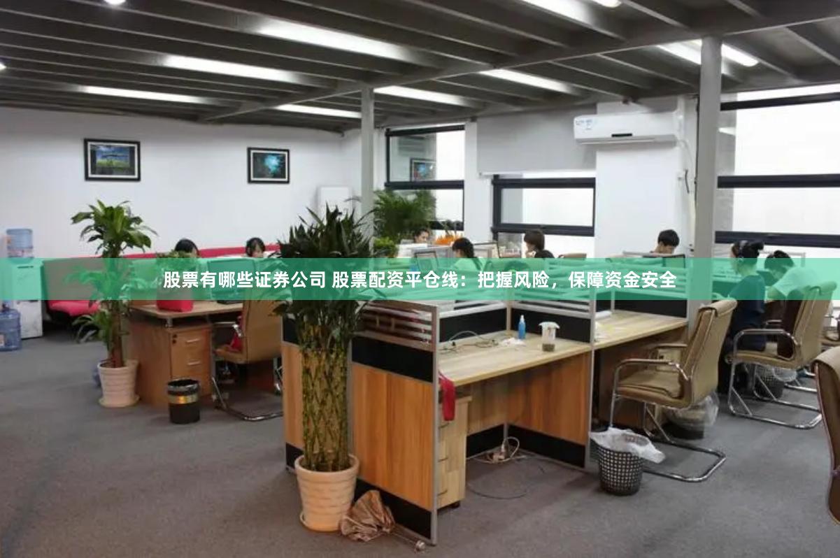 股票有哪些证券公司 股票配资平仓线：把握风险，保障资金安全