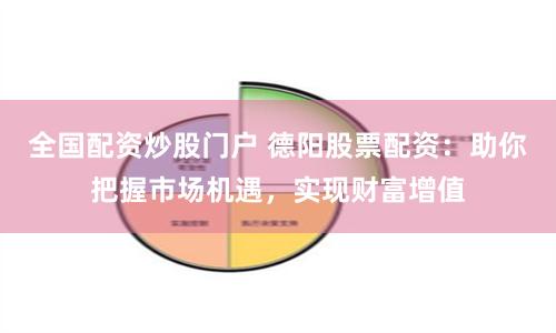 全国配资炒股门户 德阳股票配资：助你把握市场机遇，实现财富增值