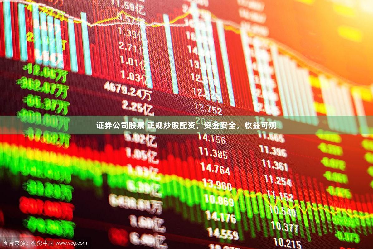证券公司股票 正规炒股配资，资金安全，收益可观