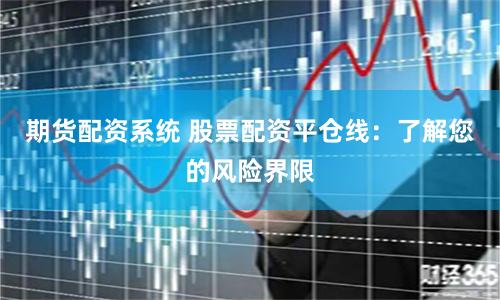 期货配资系统 股票配资平仓线：了解您的风险界限