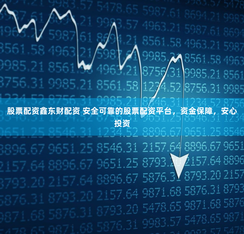 股票配资鑫东财配资 安全可靠的股票配资平台，资金保障，安心投资
