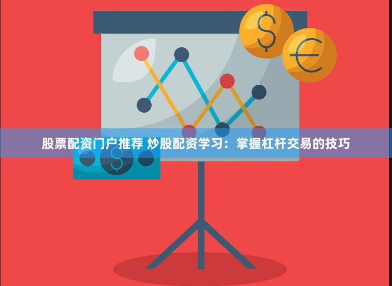 股票配资门户推荐 炒股配资学习：掌握杠杆交易的技巧