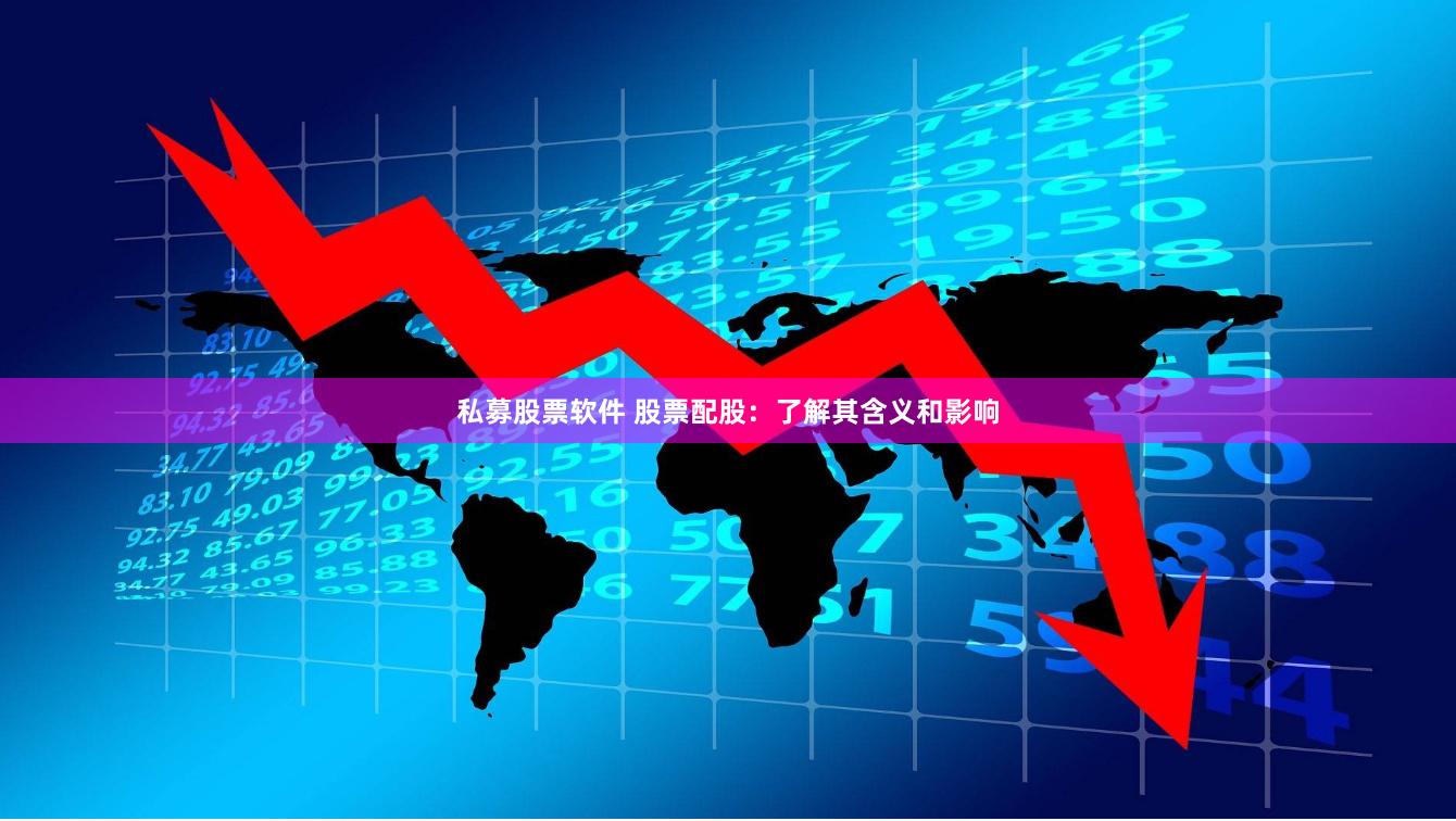 私募股票软件 股票配股：了解其含义和影响