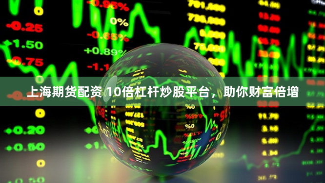 上海期货配资 10倍杠杆炒股平台，助你财富倍增