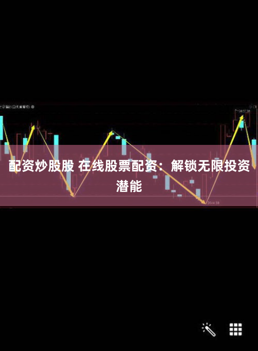 配资炒股股 在线股票配资：解锁无限投资潜能
