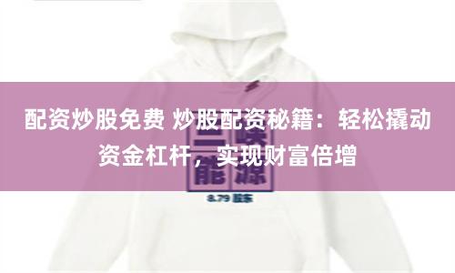 配资炒股免费 炒股配资秘籍：轻松撬动资金杠杆，实现财富倍增