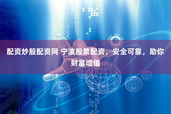 配资炒股配资网 宁波股票配资,安全可靠,助你财富增值