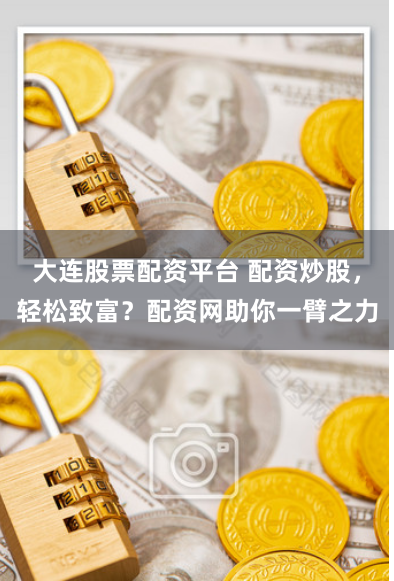大连股票配资平台 配资炒股，轻松致富？配资网助你一臂之力