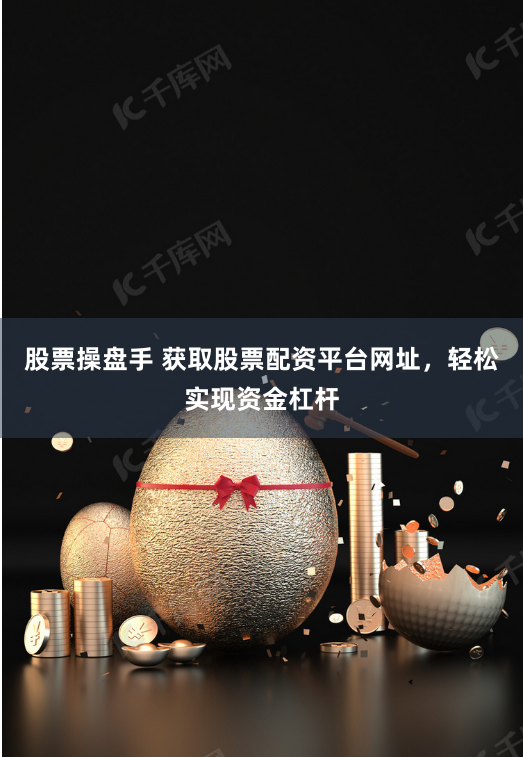 股票操盘手 获取股票配资平台网址,轻松实现资金杠杆