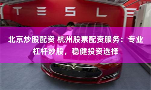 北京炒股配资 杭州股票配资服务:专业杠杆炒股,稳健投资选择