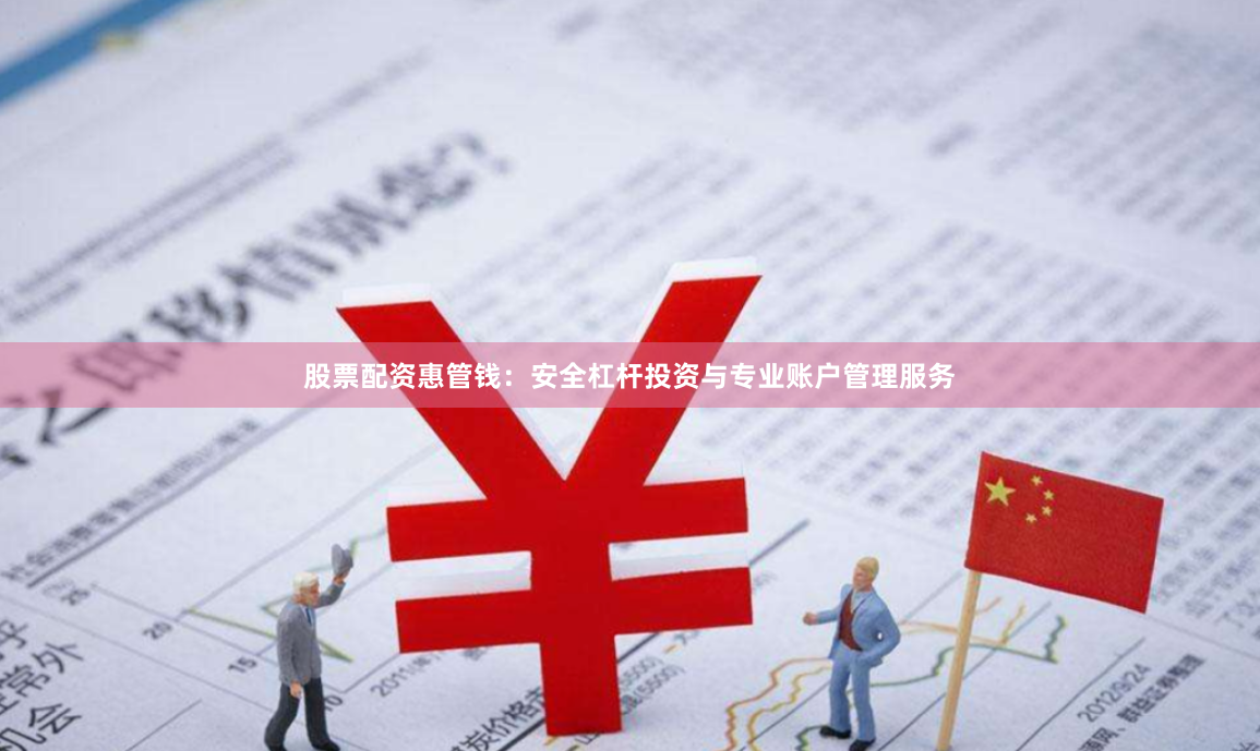 股票配资惠管钱：安全杠杆投资与专业账户管理服务