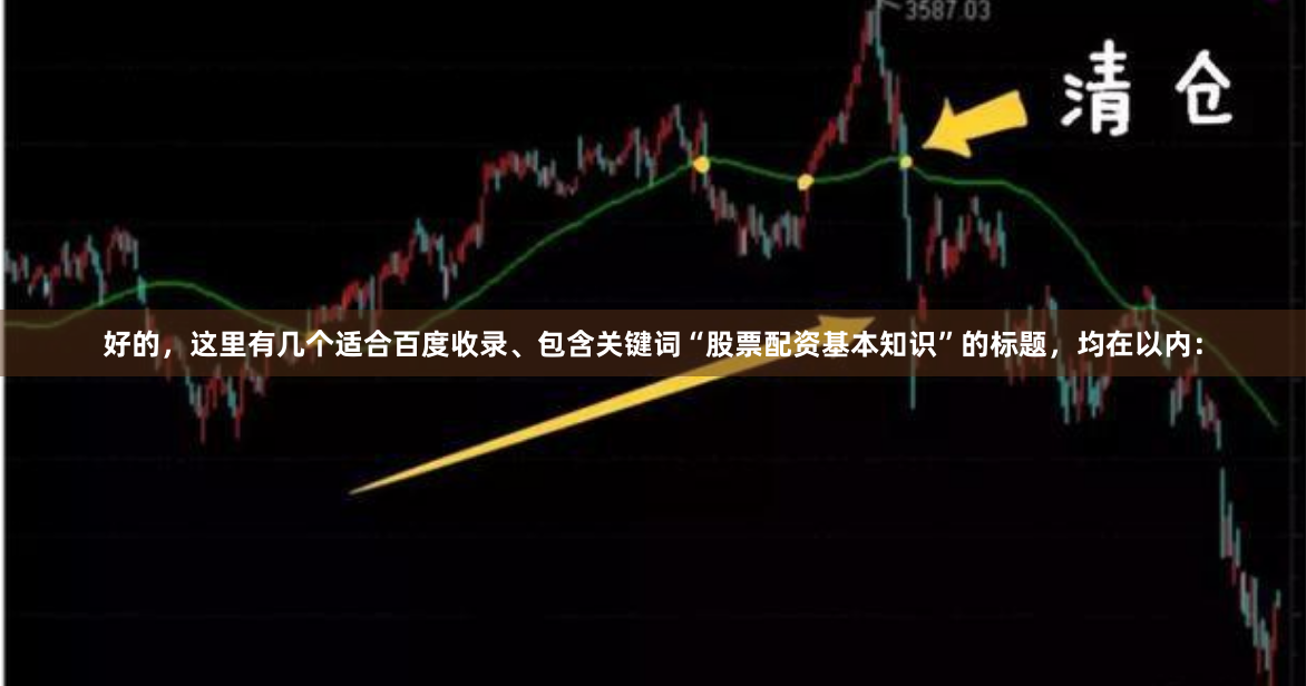好的，这里有几个适合百度收录、包含关键词“股票配资基本知识”的标题，均在以内：