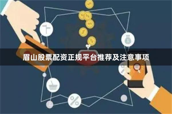 眉山股票配资正规平台推荐及注意事项