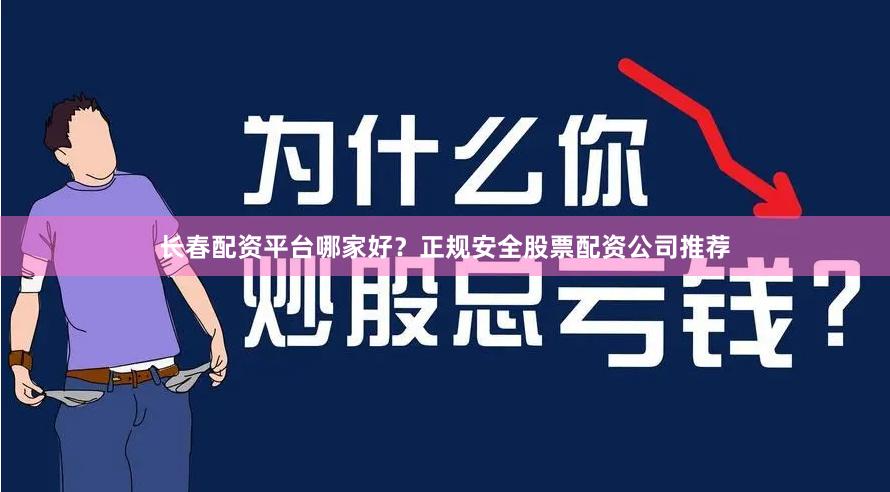 长春配资平台哪家好？正规安全股票配资公司推荐