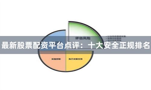 最新股票配资平台点评：十大安全正规排名