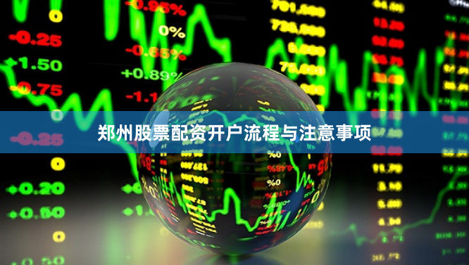 郑州股票配资开户流程与注意事项