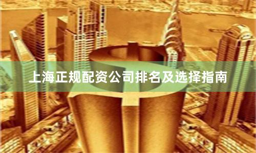 上海正规配资公司排名及选择指南