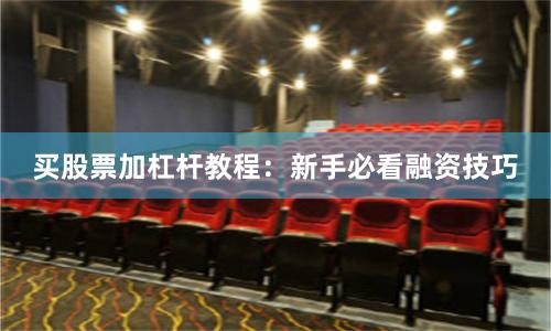 买股票加杠杆教程：新手必看融资技巧