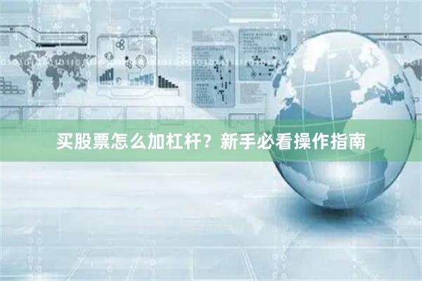 买股票怎么加杠杆？新手必看操作指南