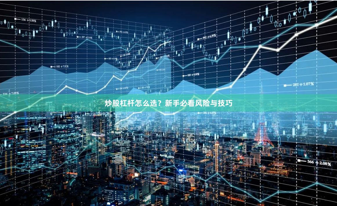 炒股杠杆怎么选？新手必看风险与技巧
