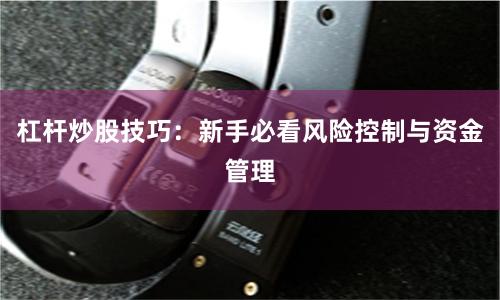 杠杆炒股技巧：新手必看风险控制与资金管理
