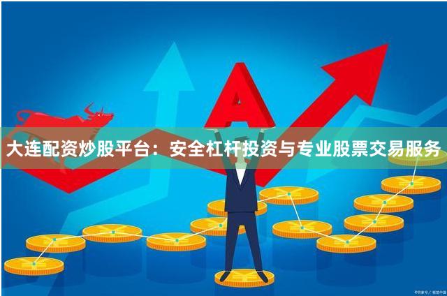 大连配资炒股平台：安全杠杆投资与专业股票交易服务