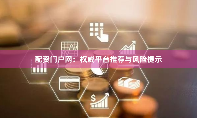配资门户网:权威平台推荐与风险提示