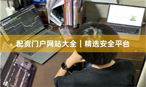 配资门户网站大全|精选安全平台