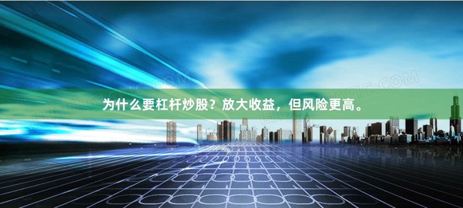 为什么要杠杆炒股?放大收益,但风险更高。