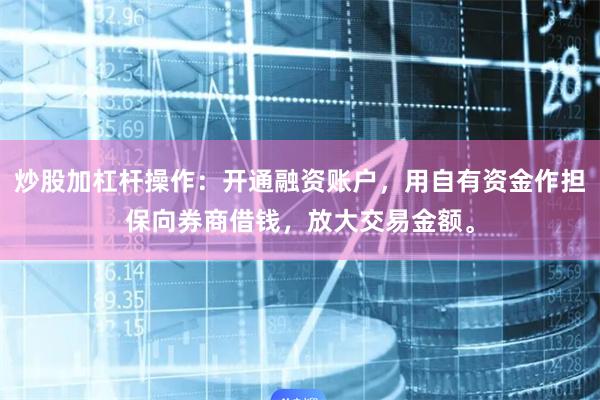 炒股加杠杆操作：开通融资账户，用自有资金作担保向券商借钱，放大交易金额。