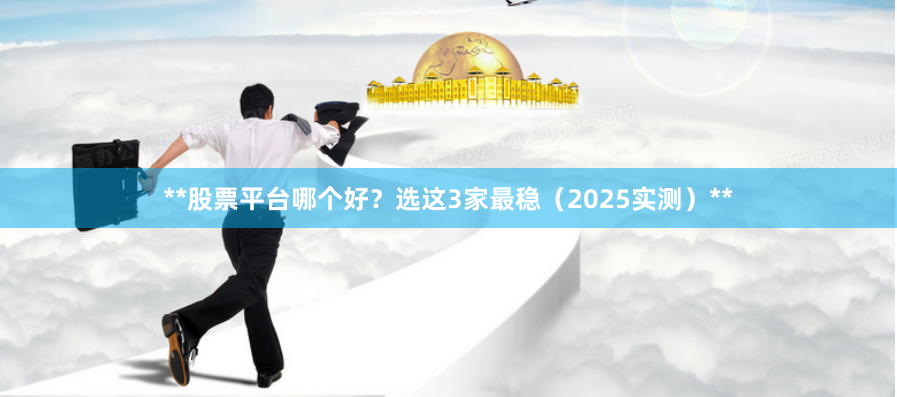 **股票平台哪个好？选这3家最稳（2025实测）**