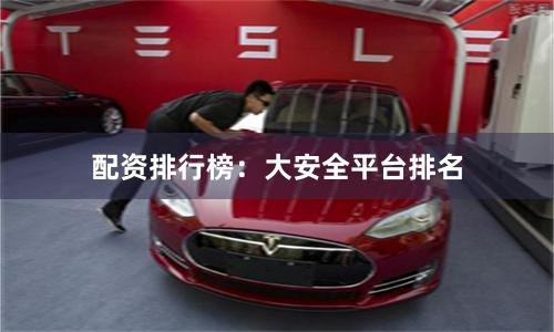 配资排行榜：大安全平台排名