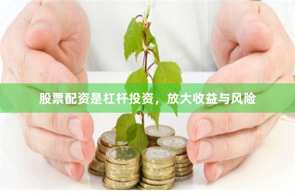 股票配资是杠杆投资，放大收益与风险