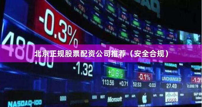 北京正规股票配资公司推荐（安全合规）
