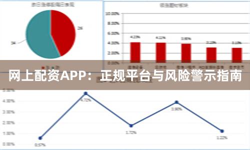 网上配资APP:正规平台与风险警示指南
