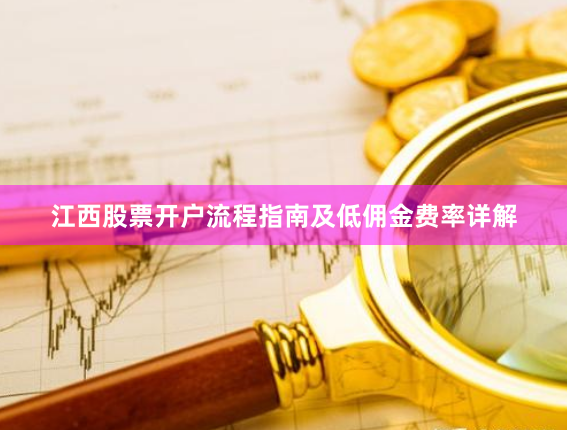 江西股票开户流程指南及低佣金费率详解