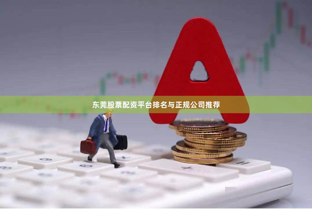 东莞股票配资平台排名与正规公司推荐