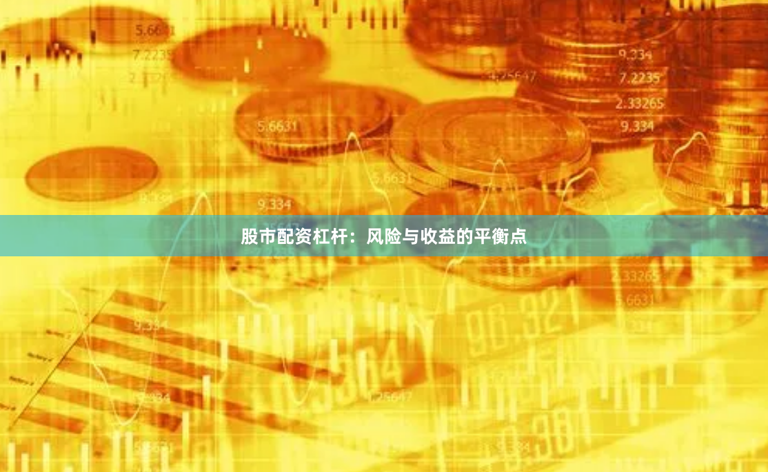 股市配资杠杆：风险与收益的平衡点