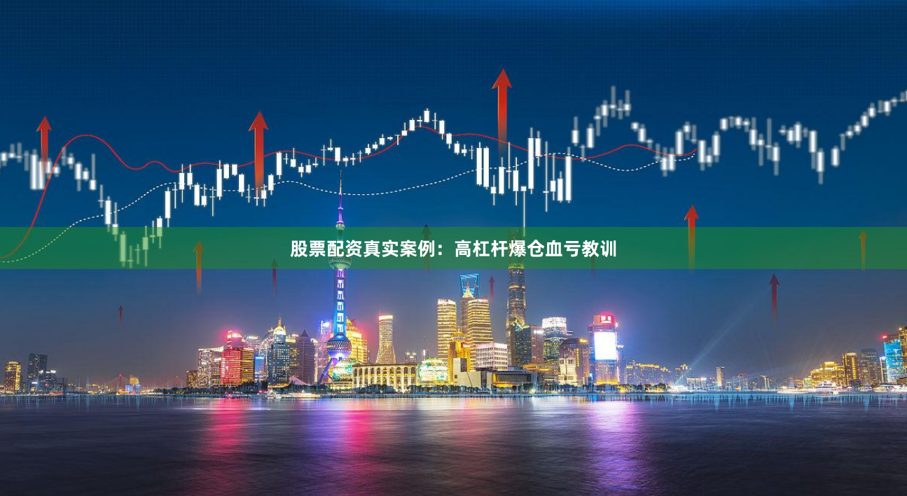 股票配资真实案例：高杠杆爆仓血亏教训